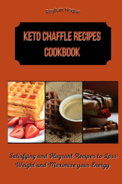 Keto Chaffle Recipes Cookbook : Satisfying and Flagrant Recipes to Loss Weight and Maximize your Energy, Paperback / softback Book