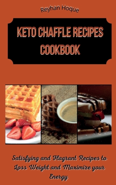 Keto Chaffle Recipes Cookbook : Satisfying and Flagrant Recipes to Loss Weight and Maximize your Energy, Hardback Book