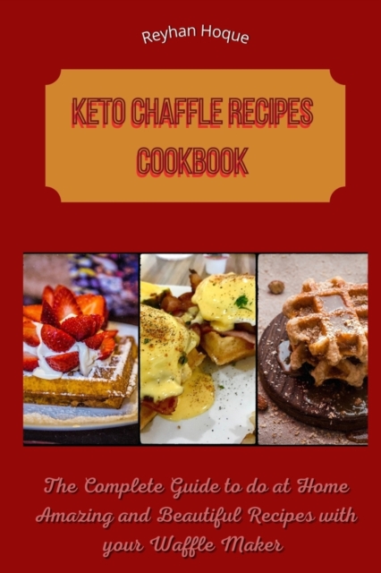 Keto Chaffle Recipes Cookbook : The Complete Guide to do at Home Amazing and Beautiful Recipes with your Waffle Maker, Paperback / softback Book