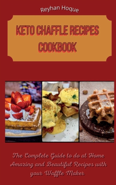 Keto Chaffle Recipes Cookbook : The Complete Guide to do at Home Amazing and Beautiful Recipes with your Waffle Maker, Hardback Book
