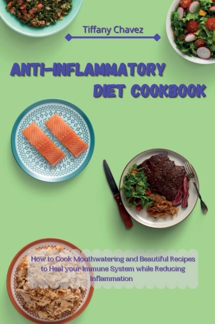 Anti-Inflammatory Diet Cookbook : How to Cook Mouthwatering and Beautiful Recipes to Heal your Immune System while Reducing Inflammation, Paperback / softback Book