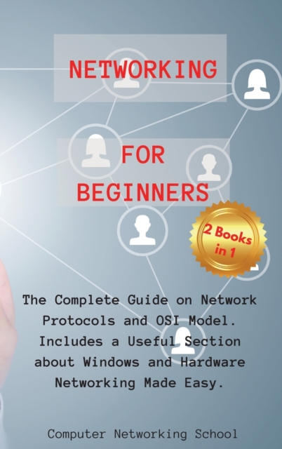 Networking for Beginners : 2 Books in 1: The Complete Guide on Network Protocols and OSI Model. Includes a Useful Section about Windows and Hardware Networking Made Easy., Hardback Book