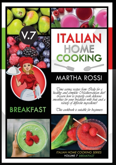 ITALIAN HOME COOKING 2021 VOL. 7 BREAKFAST (second edition) : Time saving recipes from Italy for a healthy and complete Mediterranean diet! Learn how to properly cook delicious smoothies for your brea, Paperback / softback Book