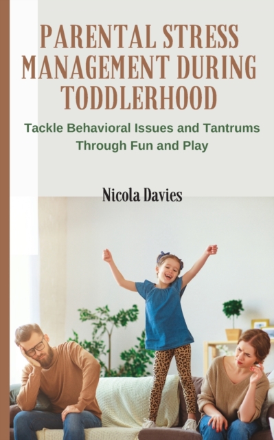 Parental Stress Management During Toddlerhood : Tackle Behavioral Issues and Tantrums Trough Fun and Play, Paperback / softback Book