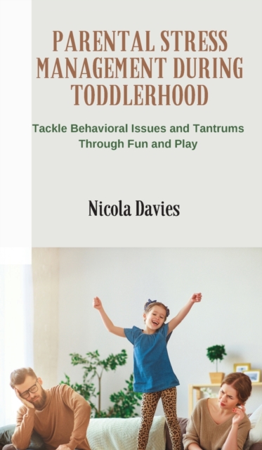 Parental Stress Management During Toddlerhood : Tackle Behavioral Issues and Tantrums Trough Fun and Play, Hardback Book