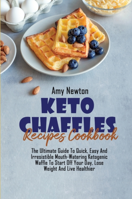 Keto Chaffle Recipes Cookbook : The Ultimate Guide To Quick, Easy And Irresistible Mouth-Watering Ketogenic Waffle To Start Off Your Day, Lose Weight And Live Healthier, Paperback Book