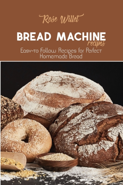 Bread Machine Recipes : Easy-to Follow Recipes for Perfect Homemade Bread, Paperback / softback Book