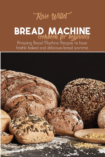 Bread Machine Cookbook for Beginners : Amazing Bread Machine Recipes to have freshly baked and delicious bread anytime, Paperback / softback Book