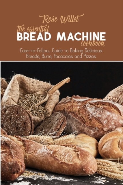The Essential Bread Machine Cookbook : Easy-to-Follow Guide to Baking Delicious Breads, Buns, Focaccias and Pizzas, Paperback / softback Book