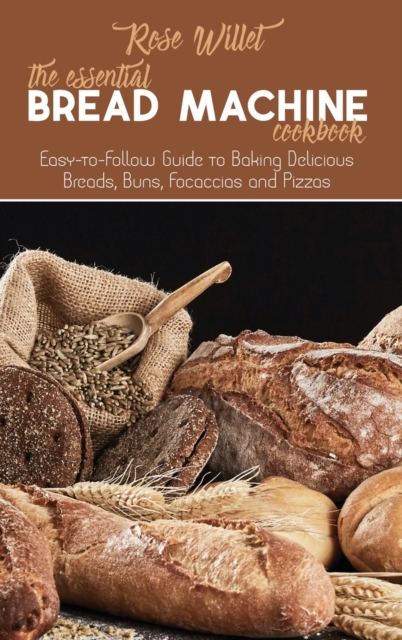 The Essential Bread Machine Cookbook : Easy-to-Follow Guide to Baking Delicious Breads, Buns, Focaccias and Pizzas, Hardback Book