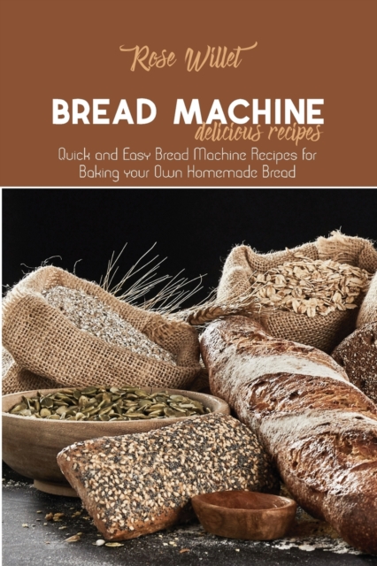 Bread Machine Delicious Recipes : Quick and Easy Bread Machine Recipes for Baking your Own Homemade Bread, Paperback / softback Book