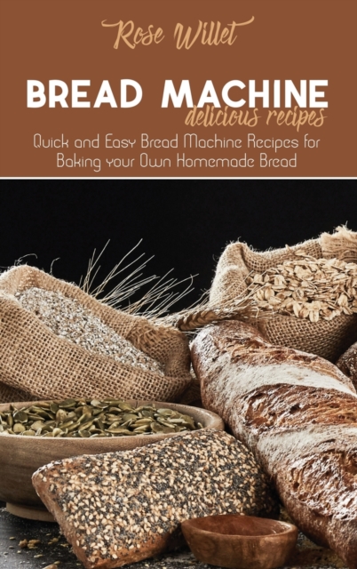 Bread Machine Delicious Recipes : Quick and Easy Bread Machine Recipes for Baking your Own Homemade Bread, Hardback Book
