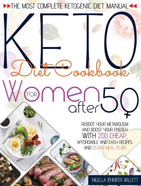 Keto Diet Cookbook for Women After 50 : The Most Effective Ketogenic Diet Manual Reboot Your Metabolism And Boost Your Energy With 200 Cheap, Affordable And Easy Recipes And A 21-Day Meal Plan, Hardback Book