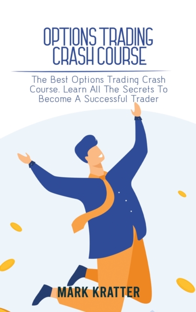 Options Trading Crash Course : The Best Options Trading Crash Course. Learn All The Secrets To Become A Successful Trader, Hardback Book