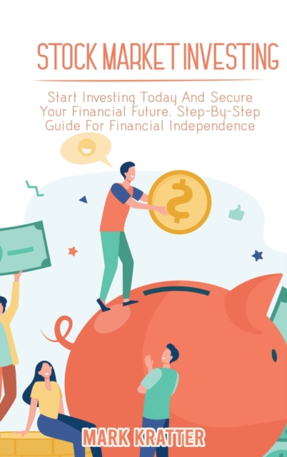 Stock Market Investing : Start Investing Today And Secure Your Financial Future. Step-By-Step Guide For Financial Independence, Hardback Book