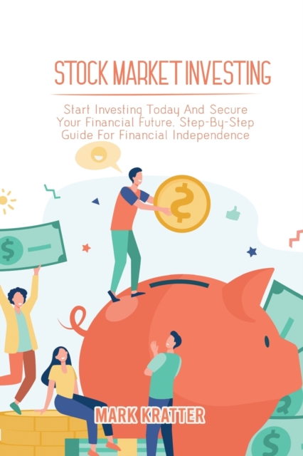 Stock Market Investing : Start Investing Today And Secure Your Financial Future. Step-By-Step Guide For Financial Independence, Paperback / softback Book