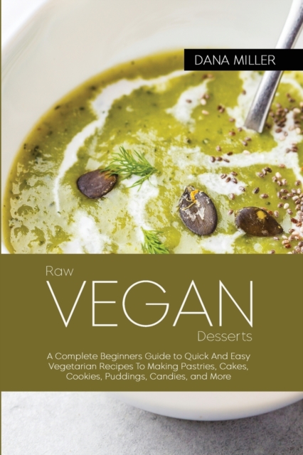 Raw Vegan Desserts : Complete Beginners Guide to Quick And Easy Vegetarian Recipes To Making Pastries, Cakes, Cookies, Puddings, Candies, and More ( SECOND EDITION ), Paperback / softback Book