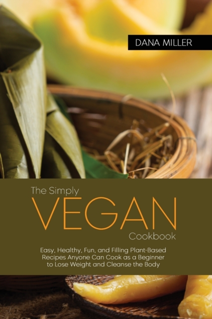 The Simply Vegan Cookbook : Easy, Healthy, Fun, and Filling Plant-Based Recipes Anyone Can Cook as a Beginner to Lose Weight and Cleanse the Body ( SECOND EDITION ), Paperback / softback Book