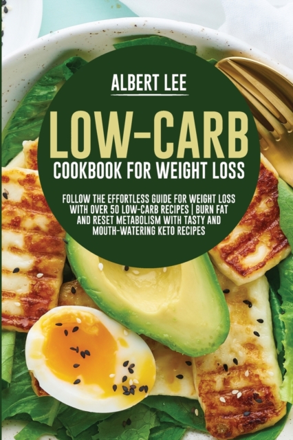 Low-Carb Cookbook For Weight Loss : Follow the Effortless Guide For Weight Loss With Over 50 Low-Carb Recipes Burn Fat and Reset Metabolism With Tasty and Mouth-Watering Keto Recipes, Paperback / softback Book
