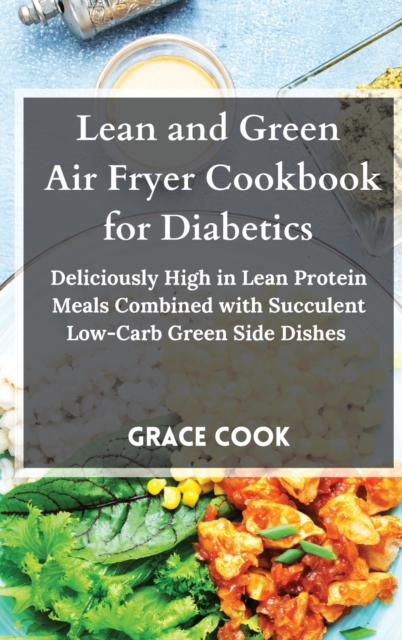 Lean and Green Air Fryer Cookbook for Diabetics : Deliciously High in Lean Protein Meals Combined with Succulent Low-Carb Green Side Dishes, Hardback Book