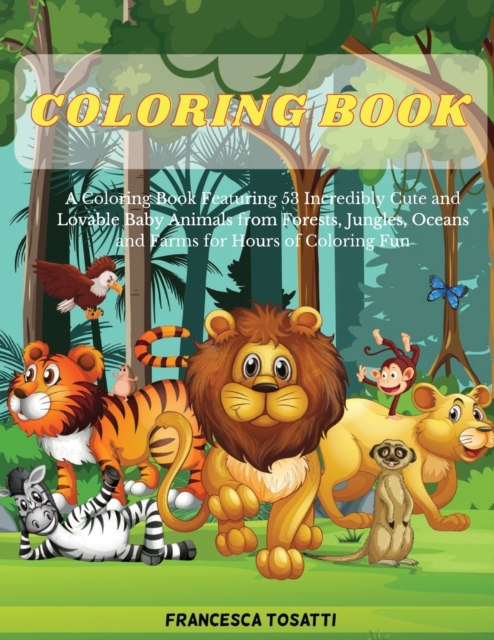 Coloring Book : A Coloring Book Featuring 53 Incredibly Cute and Lovable Baby Animals from Forests, Jungles, Oceans and Farms for Hours of Coloring Fun, Paperback / softback Book