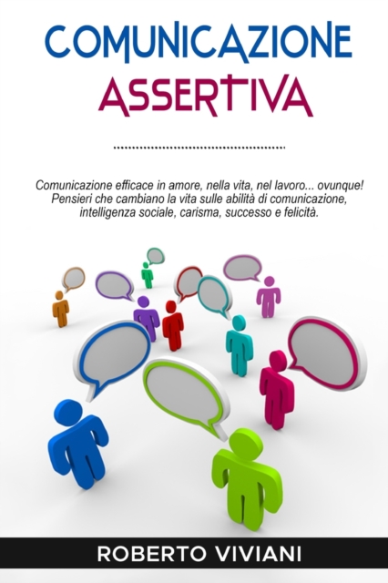 Comunicazione Assertiva : Effective communication in love, life, work...everywhere!Life changing thoughts on communication skills, social intelligence, charisma, success and happiness.(positive commun, Paperback / softback Book