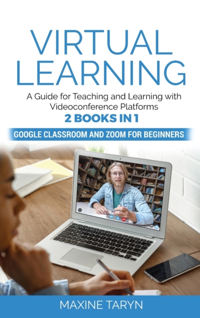 Virtual Learning : A Guide for Teaching and Learning with Videoconference Platforms. 2 Books in 1: Google Classroom and Zoom for Beginners, Hardback Book