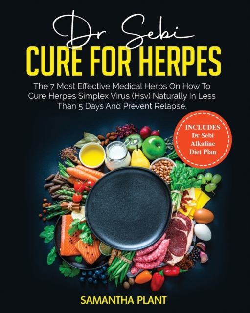 Dr. Sebi Cure for Herpes : The 7 Most Effective Medical Herbs On How to Cure Herpes Simplex Virus (HSV) Naturally in Less Than 5 Days and Prevent Relapse. Includes Dr. Sebi Alkaline Diet Plan, Paperback / softback Book