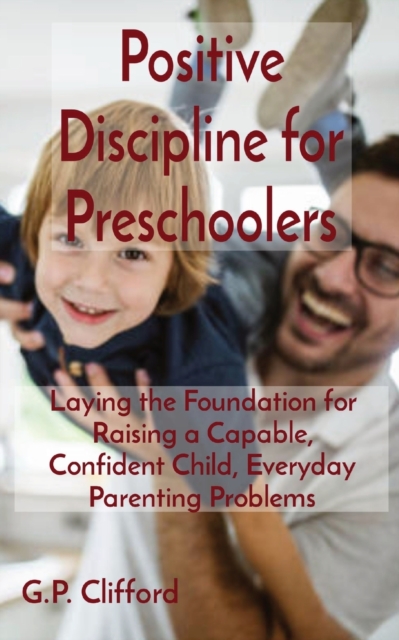 Positive Discipline for Preschoolers : Laying the Foundation for Raising a Capable, Confident Child, Everyday Parenting Problems, Paperback / softback Book