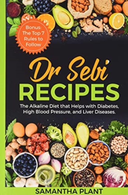 Dr Sebi Recipes : The Alkaline Diet that Helps with Diabetes, High Blood Pressure, and Liver Diseases. Bonus: The Top 7 Rules to Follow, Hardback Book