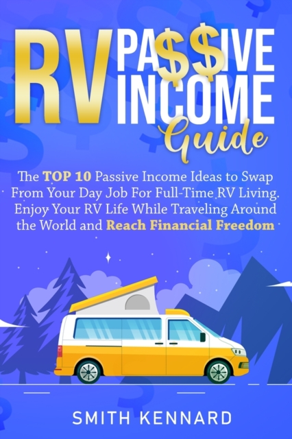 RV Passive Income Guide : The Top 10 Passive Income Ideas to Swap From Your Day Job For Full-Time RV Living. Enjoy Your RV Life While Traveling Around the World and Reach Financial Freedom, Paperback / softback Book