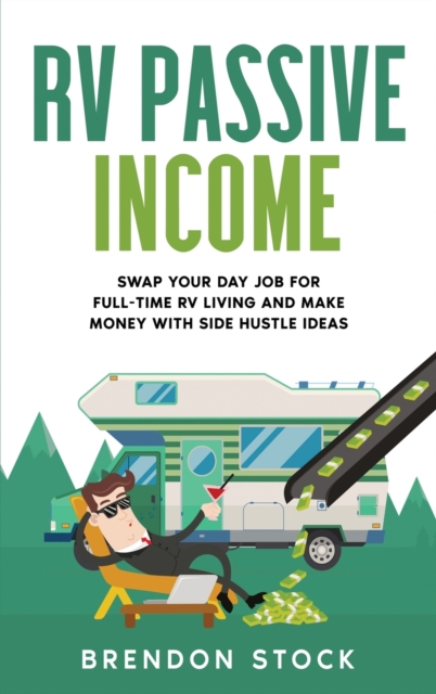 RV Passive Income : Swap Your Day Job for Full-Time RV Living and Make Money with Side Hustle Ideas, Hardback Book