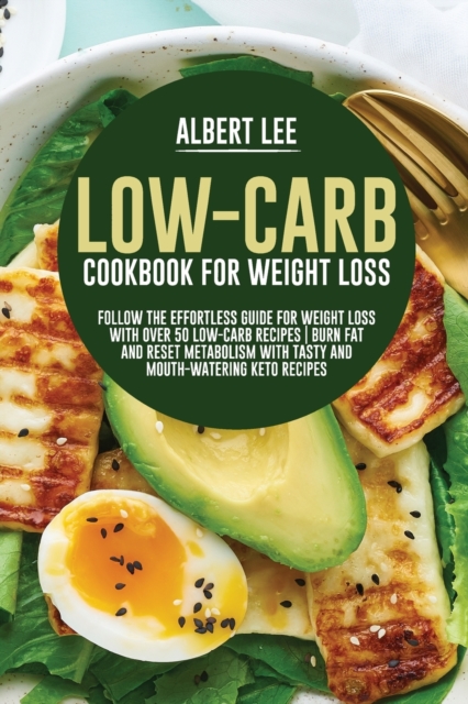 Low-Carb Cookbook For Weight Loss Follow the Effortless Guide For Weight Loss With Over 50 Low-Carb Recipes Burn Fat and Reset Metabolism With Tasty and Mouth-Watering Keto Recipes, Paperback / softback Book