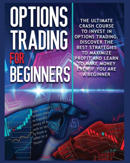 Options Trading for beginners : The Complete Crash Course to Invest in Options Trading. Learn The Best Strategies to Maximize Profit And Start Making Money Even If you Are a Beginner, Paperback / softback Book