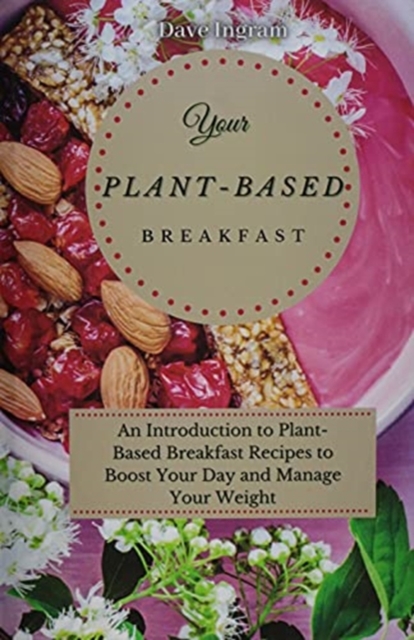 Your Plant-Based Diet Breakfast : An Introduction to Plant-Based Breakfast Recipes to Boost Your Day and Manage Your Weight, Hardback Book