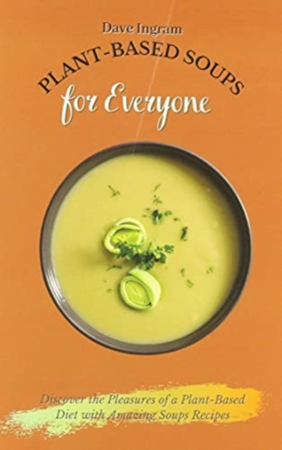 Plant-Based Soups for Everyone : Discover the Pleasures of a Plant-Based Diet with Amazing Soups Recipes, Paperback / softback Book