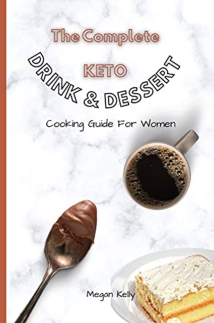 The Complete KETO Drink & Dessert Cooking Guide For Women : Amazing Keto-Friendly Drink & Dessert Recipes To Stay In Shape, Paperback / softback Book