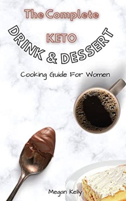 The Complete KETO Drink & Dessert Cooking Guide For Women : Amazing Keto-Friendly Drink & Dessert Recipes To Stay In Shape, Hardback Book