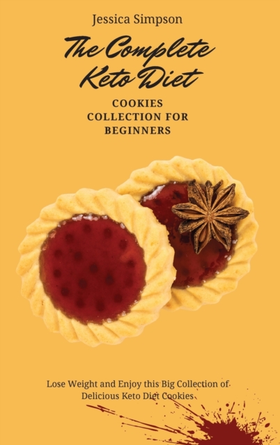 The Complete Keto Diet Cookies Collection for Beginners : Lose Weight and Enjoy this Big Collection of Delicious Keto Diet Cookies, Hardback Book
