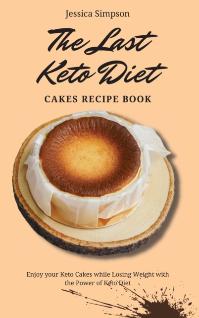 The Last Keto Diet Cakes Recipe Book : Enjoy your Keto Cakes while Losing Weight with the Power of Keto Diet, Hardback Book
