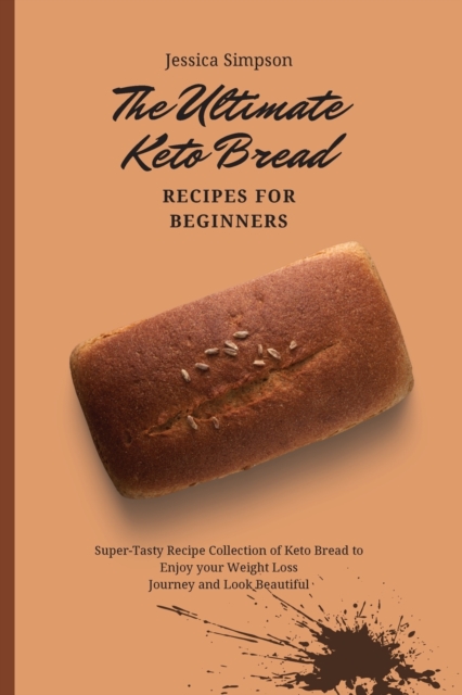 The Ultimate Keto Bread Recipes for Beginners : Super-Tasty Recipe Collection of Keto Bread to Enjoy your Weight Loss Journey and Look Beautiful, Paperback / softback Book