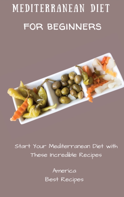 Mediterranean Diet for Beginners : Start Your Mediterranean Diet with These Incredible Recipes, Hardback Book