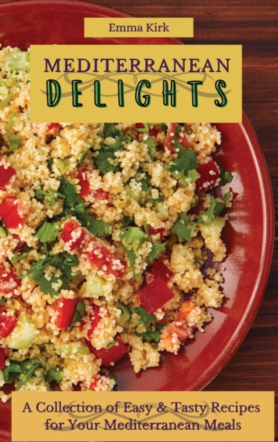 Mediterranean Delights : A Collection of Easy & Tasty Recipes for Your Mediterranean Meals, Hardback Book