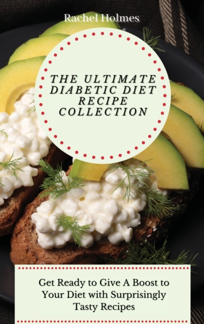 The Ultimate Diabetic Diet Recipe Collection : Get Ready to Give A Boost to Your Diet with Surprisingly Tasty Recipes, Hardback Book