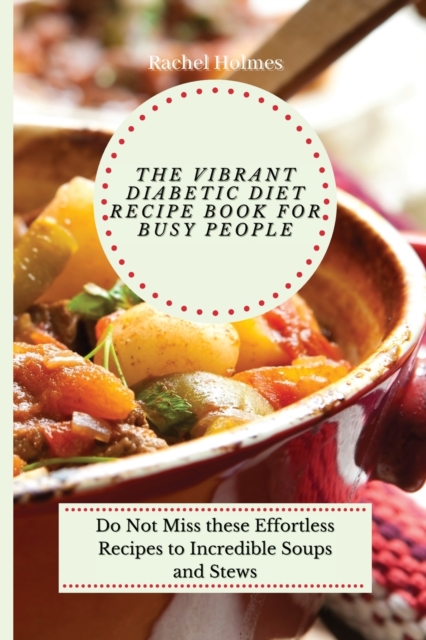 The Vibrant Diabetic Diet Recipe Book for Busy People : Do Not Miss these Effortless Recipes to Incredible Soups and Stews, Paperback / softback Book