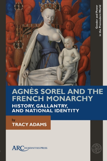 Agnes Sorel and the French Monarchy : History, Gallantry, and National Identity, PDF eBook