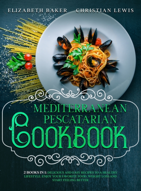 Mediterranean Pescatarian Cookbook : 2 Books in 1: Delicious and Easy Recipes to a Healthy Lifestyle. Enjoy Your Favorite Food, Weight Loss and Start Feeling Better., Hardback Book