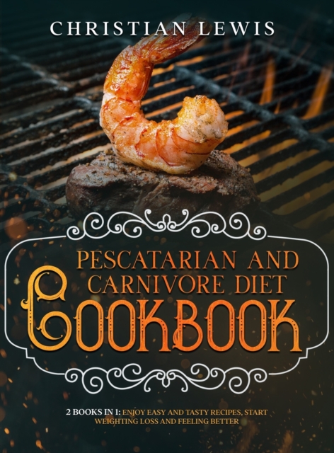 Pescatarian and Carnivore Diet Cookbook : 2 Books in 1: Enjoy Easy and Tasty Recipes, Start Weighting Loss and Feeling Better., Hardback Book
