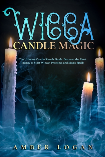 Wicca Candle Magic : The Ultimate Candle Rituals Guide. Discover the Fire's Energy to Start Wiccan Practices and Magic Spells., Paperback / softback Book