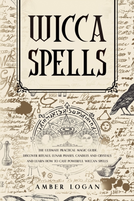 Wicca Spells : The Ultimate Practical Magic Guide. Discover Rituals, Lunar Phases, Candles and Crystals and Learn How to Cast Powerful Wiccan Spells., Paperback / softback Book
